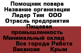 Помощник повара › Название организации ­ Лидер Тим, ООО › Отрасль предприятия ­ Пищевая промышленность › Минимальный оклад ­ 11 000 - Все города Работа » Вакансии   . Крым,Бахчисарай